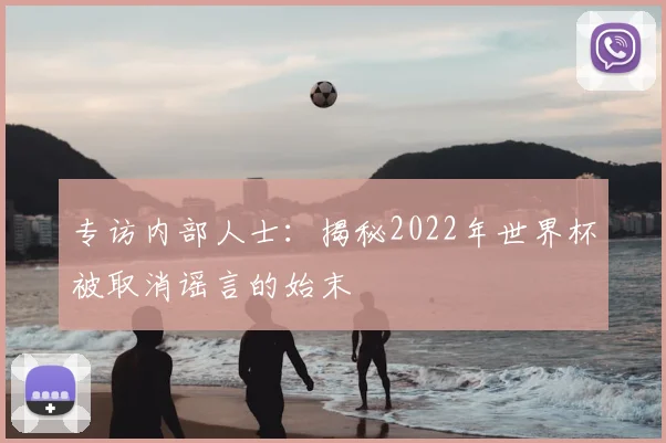专访内部人士:揭秘2022年世界杯被取消谣言的始末