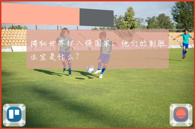 揭秘世界杯八强国家：他们的制胜法宝是什么？