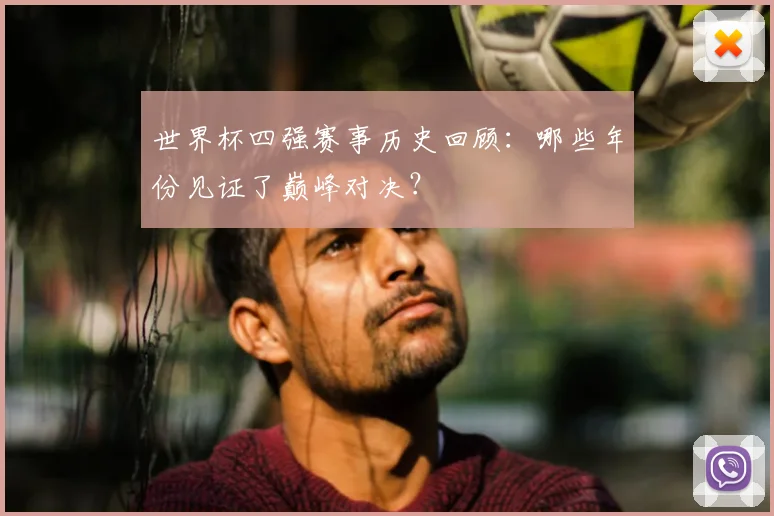 世界杯四强赛事历史回顾：哪些年份见证了巅峰对决？