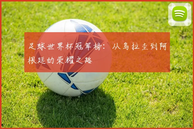 足球世界杯冠军榜：从乌拉圭到阿根廷的荣耀之路