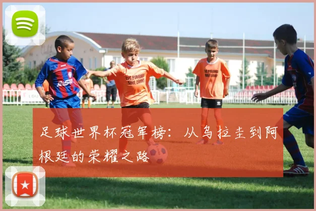 足球世界杯冠军榜：从乌拉圭到阿根廷的荣耀之路