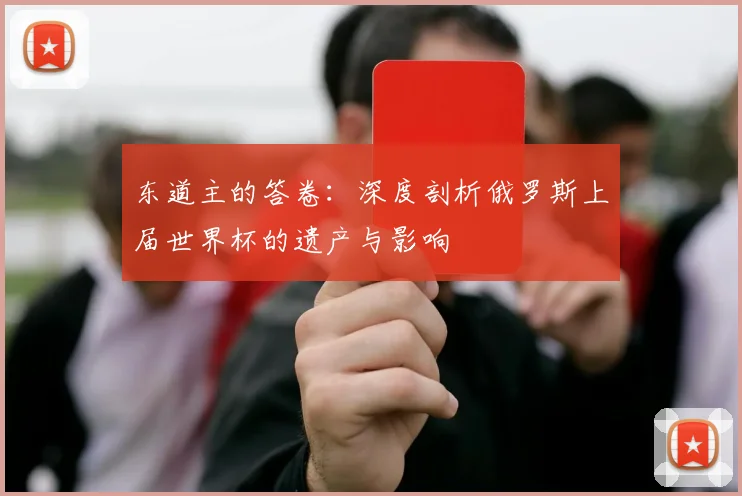 东道主的答卷：深度剖析俄罗斯上届世界杯的遗产与影响