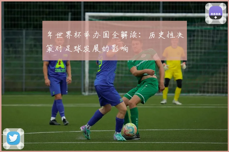 年世界杯举办国全解读:历史性决策对足球发展的影响