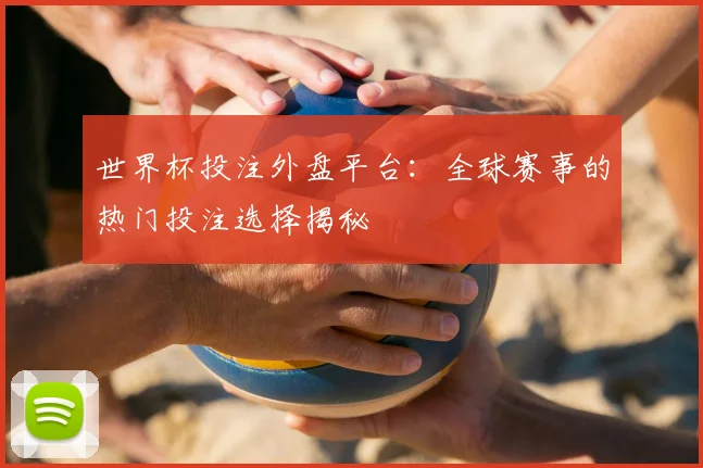 世界杯投注外盘平台:全球赛事的热门投注选择揭秘