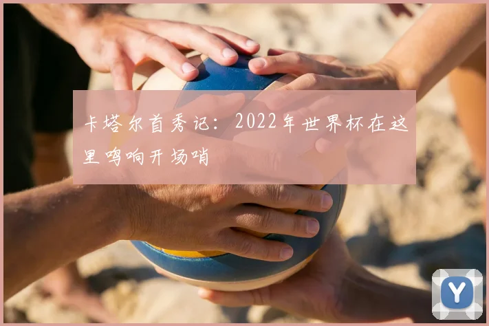 卡塔尔首秀记:2022年世界杯在这里鸣响开场哨