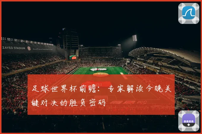 足球世界杯前瞻：专家解读今晚关键对决的胜负密码