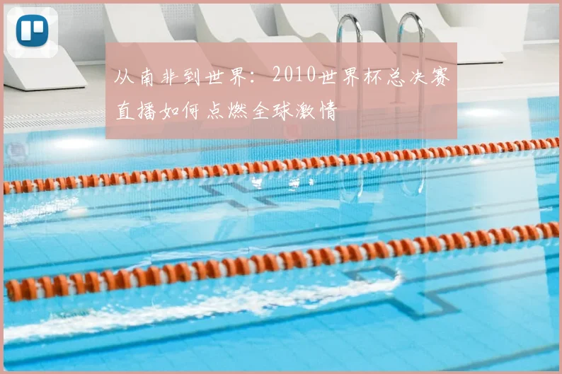 从南非到世界：2010世界杯总决赛直播如何点燃全球激情