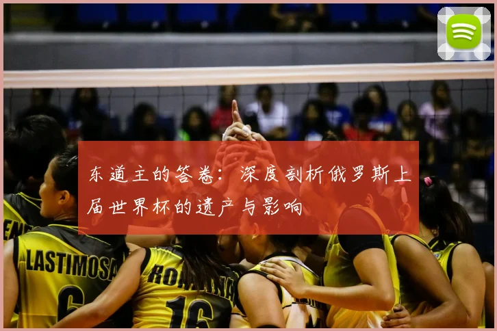 东道主的答卷：深度剖析俄罗斯上届世界杯的遗产与影响