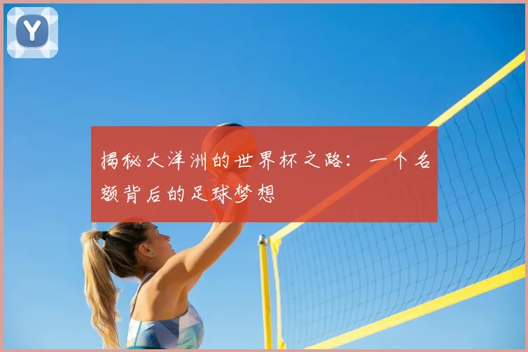 揭秘大洋洲的世界杯之路:一个名额背后的足球梦想