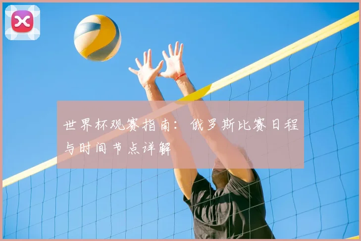 世界杯观赛指南:俄罗斯比赛日程与时间节点详解
