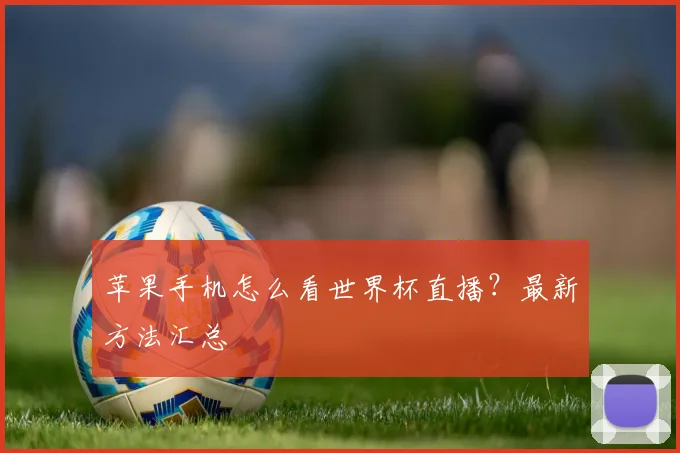 苹果手机怎么看世界杯直播？最新方法汇总