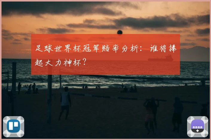 足球世界杯冠军赔率分析：谁将捧起大力神杯？