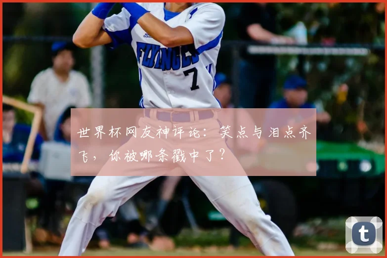 世界杯网友神评论:笑点与泪点齐飞,你被哪条戳中了?
