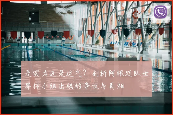 是实力还是运气？剖析阿根廷队世界杯小组出线的争议与真相