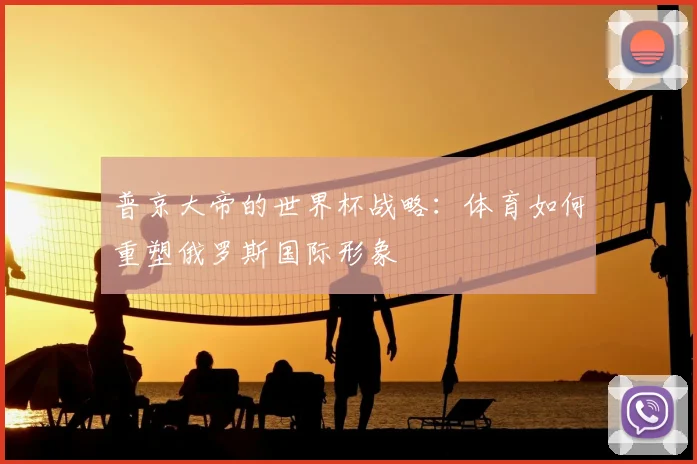 普京大帝的世界杯战略：体育如何重塑俄罗斯国际形象