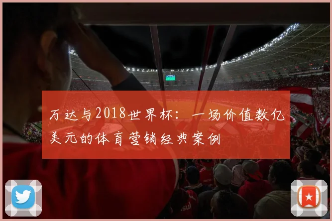 万达与2018世界杯：一场价值数亿美元的体育营销经典案例