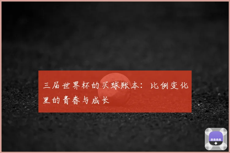 三届世界杯的买球账本:比例变化里的青春与成长