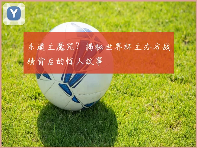 东道主魔咒？揭秘世界杯主办方战绩背后的惊人故事