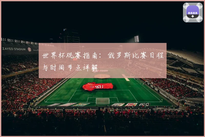 世界杯观赛指南：俄罗斯比赛日程与时间节点详解