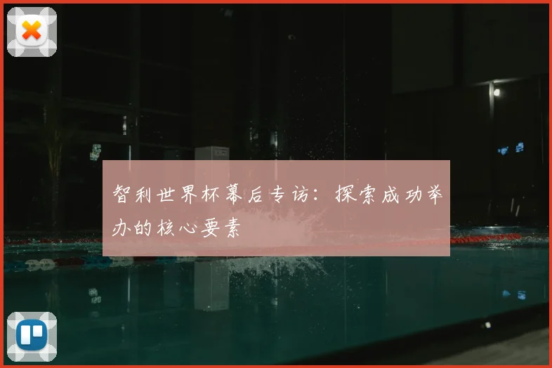 智利世界杯幕后专访：探索成功举办的核心要素