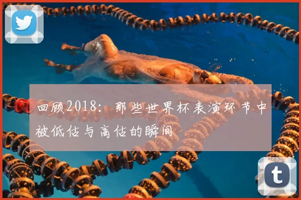 回顾2018:那些世界杯表演环节中被低估与高估的瞬间
