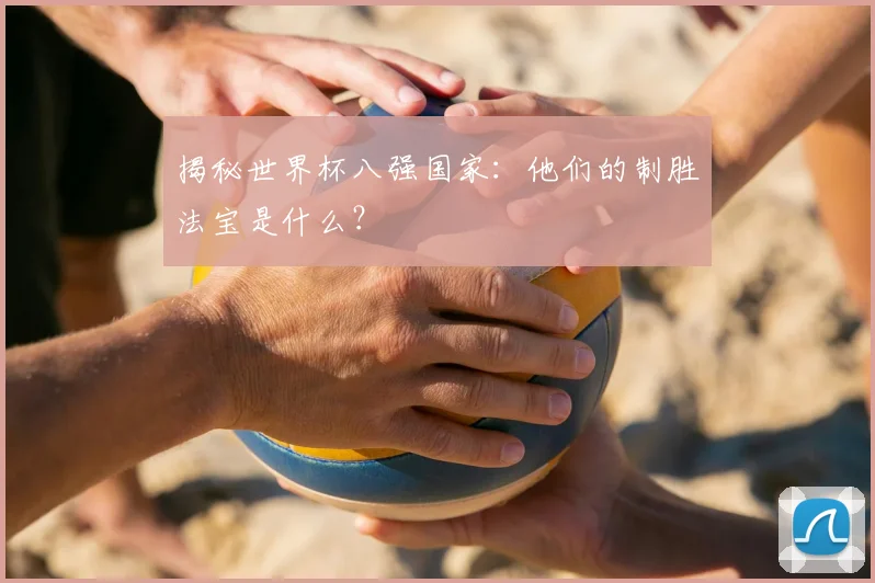 揭秘世界杯八强国家:他们的制胜法宝是什么?