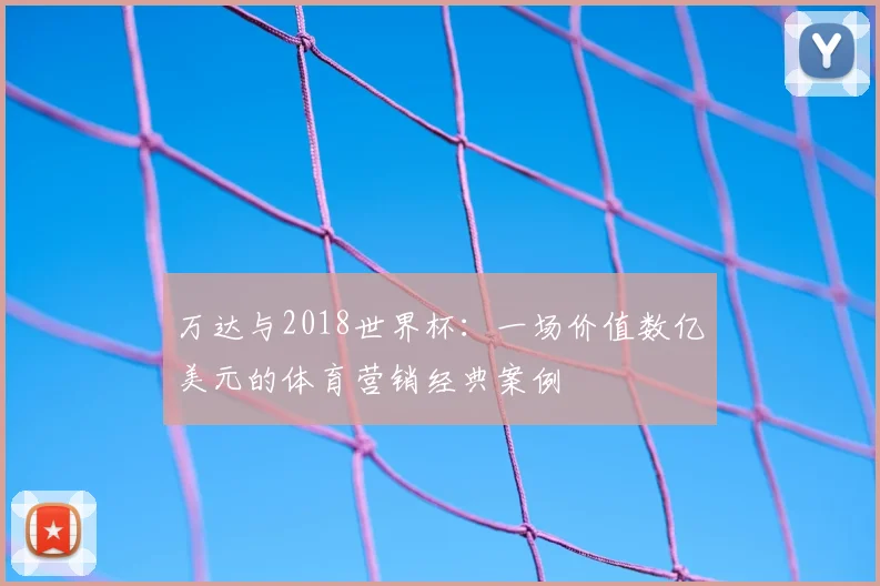 万达与2018世界杯:一场价值数亿美元的体育营销经典案例