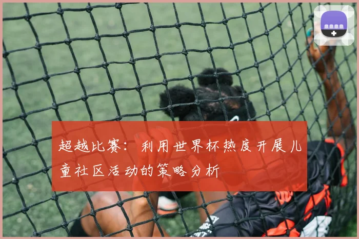 超越比赛:利用世界杯热度开展儿童社区活动的策略分析